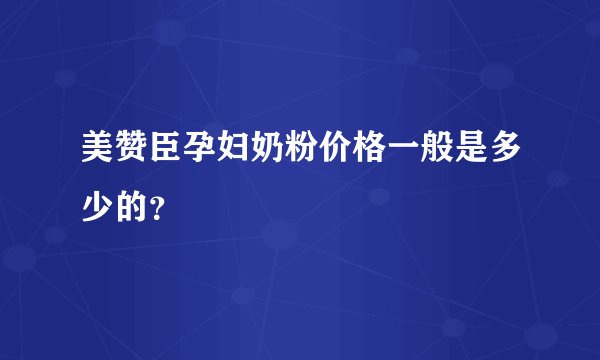 美赞臣孕妇奶粉价格一般是多少的？