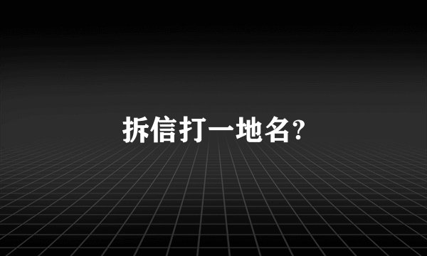 拆信打一地名?