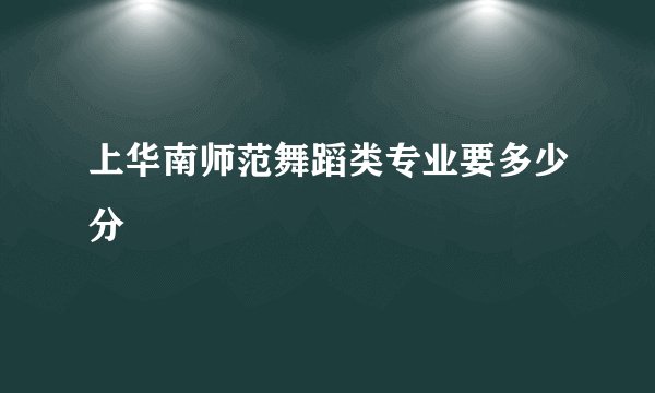 上华南师范舞蹈类专业要多少分