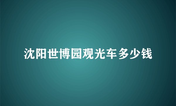 沈阳世博园观光车多少钱