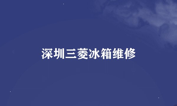 深圳三菱冰箱维修