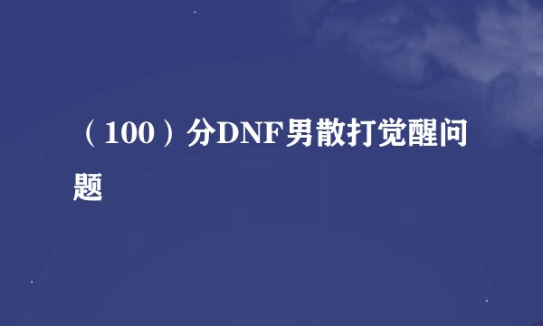 （100）分DNF男散打觉醒问题