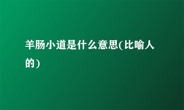 羊肠小道是什么意思(比喻人的)