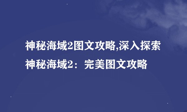 神秘海域2图文攻略,深入探索神秘海域2:完美图文攻略