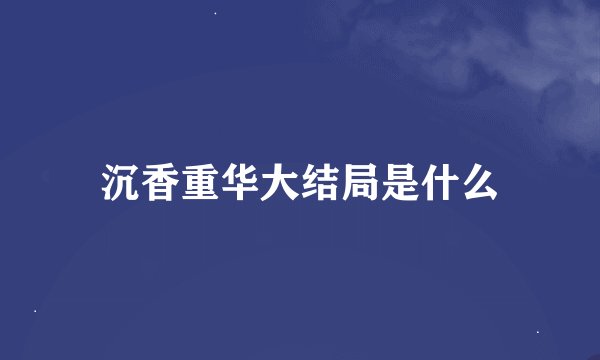 沉香重华大结局是什么