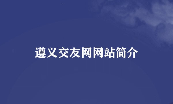 遵义交友网网站简介
