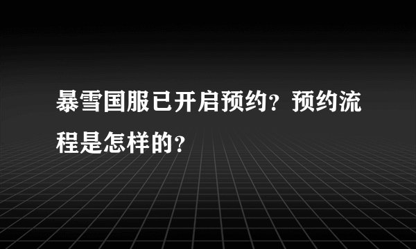 暴雪国服已开启预约？预约流程是怎样的？