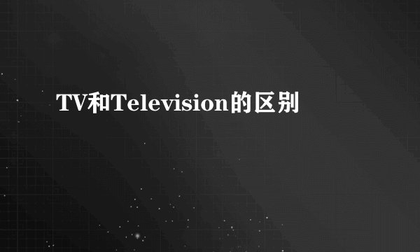 TV和Television的区别