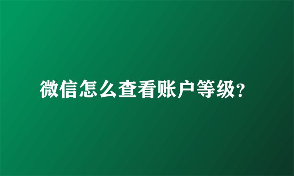 微信怎么查看账户等级？