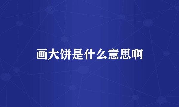 画大饼是什么意思啊