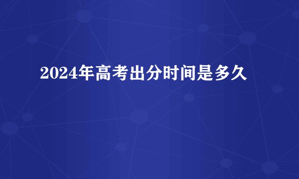 2024年高考出分时间是多久