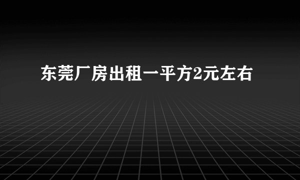 东莞厂房出租一平方2元左右