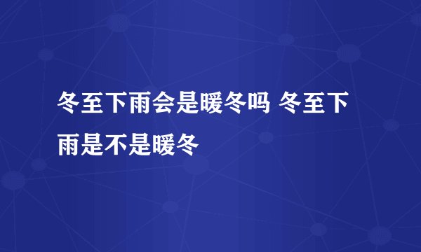冬至下雨会是暖冬吗 冬至下雨是不是暖冬