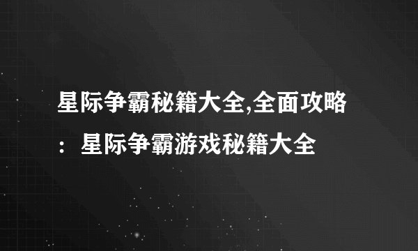 星际争霸秘籍大全,全面攻略：星际争霸游戏秘籍大全