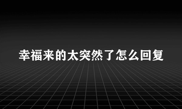幸福来的太突然了怎么回复