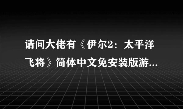 请问大佬有《伊尔2：太平洋飞将》简体中文免安装版游戏免费百度云资源吗