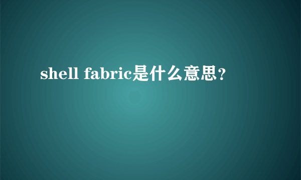 shell fabric是什么意思？