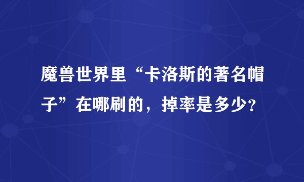魔兽世界里“卡洛斯的著名帽子”在哪刷的，掉率是多少？