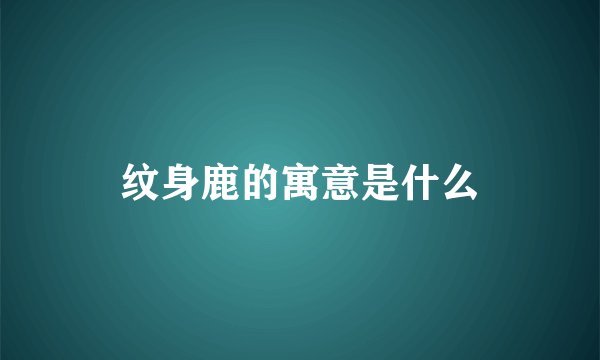 纹身鹿的寓意是什么