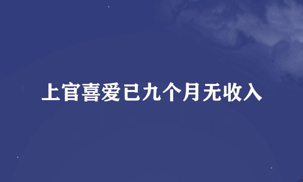 上官喜爱已九个月无收入