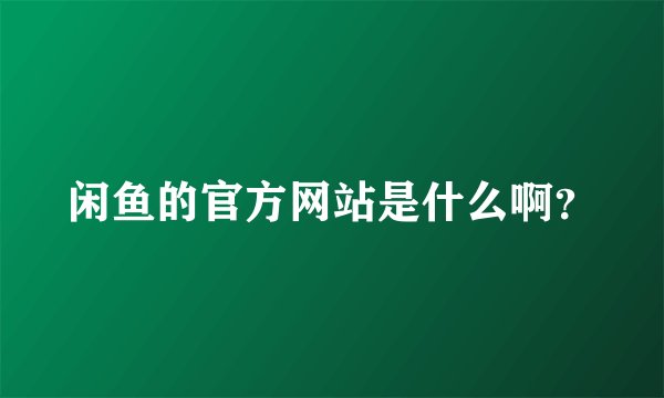 闲鱼的官方网站是什么啊？