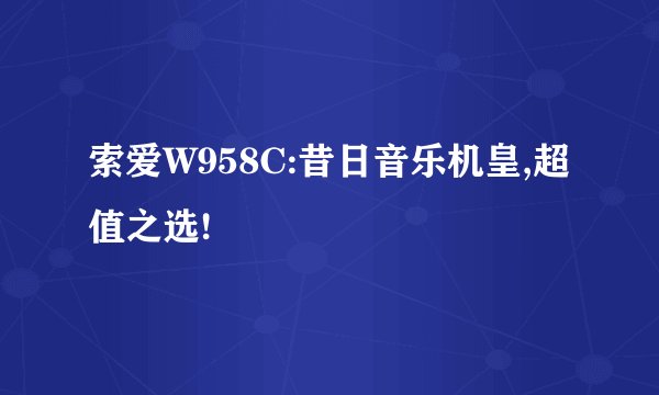 索爱W958C:昔日音乐机皇,超值之选!