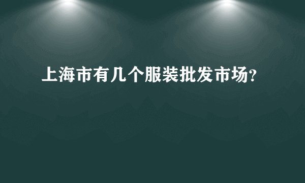上海市有几个服装批发市场？