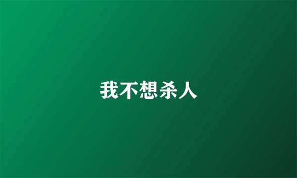 我不想杀人