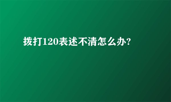 拨打120表述不清怎么办?