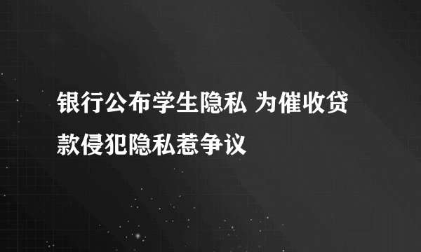 银行公布学生隐私 为催收贷款侵犯隐私惹争议