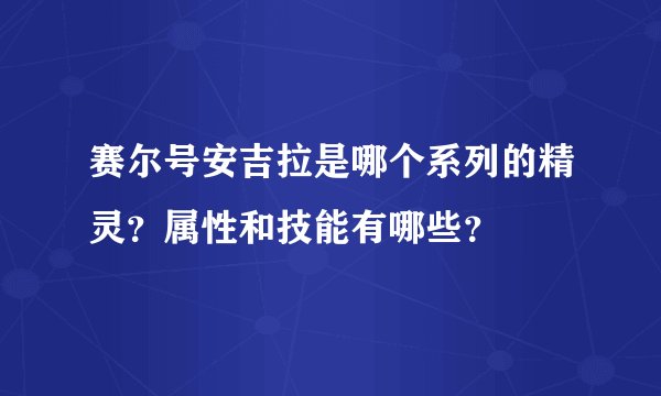 赛尔号安吉拉是哪个系列的精灵？属性和技能有哪些？
