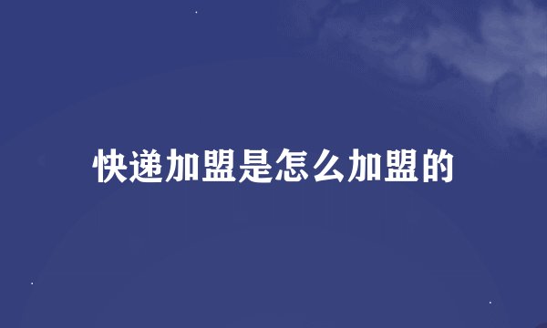 快递加盟是怎么加盟的