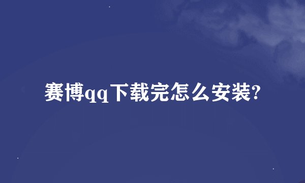 赛博qq下载完怎么安装?