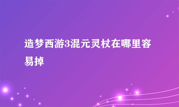 造梦西游3混元灵杖在哪里容易掉