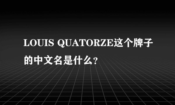 LOUIS QUATORZE这个牌子的中文名是什么？
