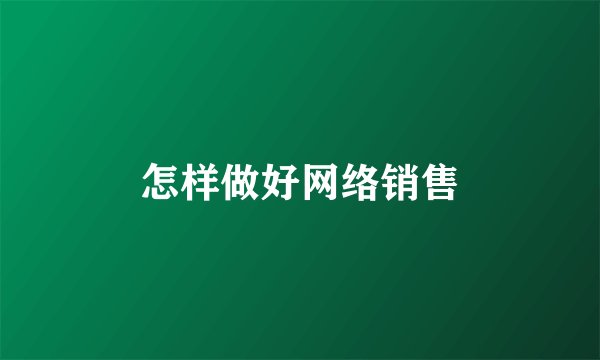 怎样做好网络销售