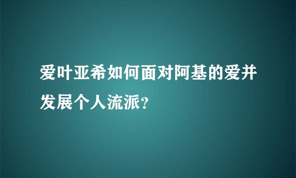 爱叶亚希如何面对阿基的爱并发展个人流派？