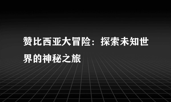 赞比西亚大冒险：探索未知世界的神秘之旅