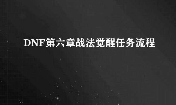 DNF第六章战法觉醒任务流程