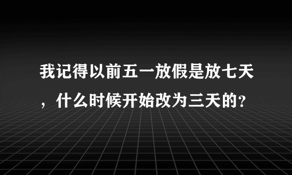 我记得以前五一放假是放七天，什么时候开始改为三天的？