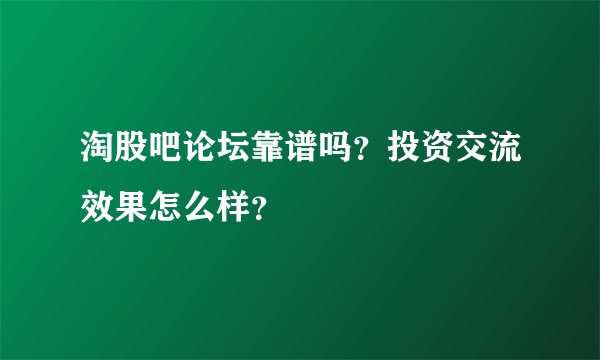 淘股吧论坛靠谱吗？投资交流效果怎么样？