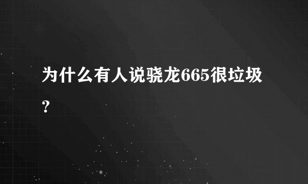 为什么有人说骁龙665很垃圾？