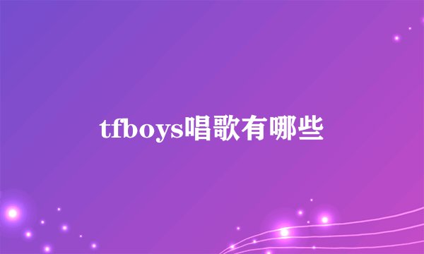 tfboys唱歌有哪些