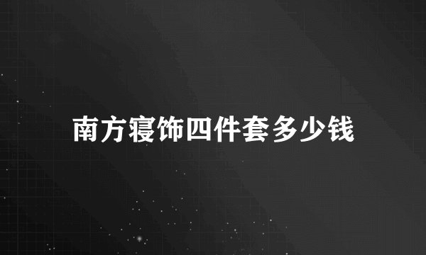 南方寝饰四件套多少钱