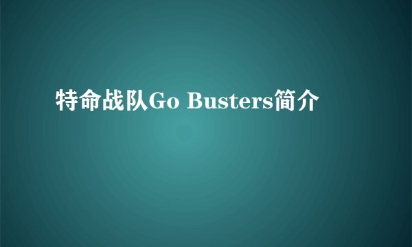 特命战队Go Busters简介