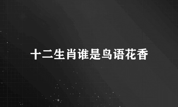 十二生肖谁是鸟语花香