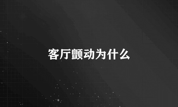 客厅颤动为什么