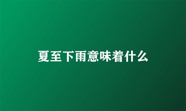 夏至下雨意味着什么