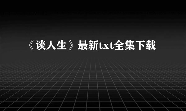 《谈人生》最新txt全集下载