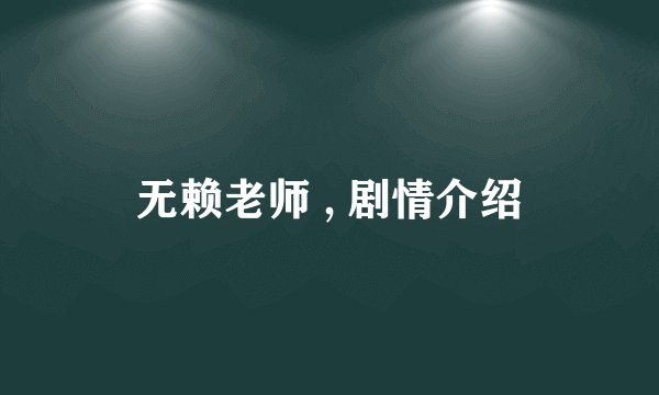 无赖老师 , 剧情介绍